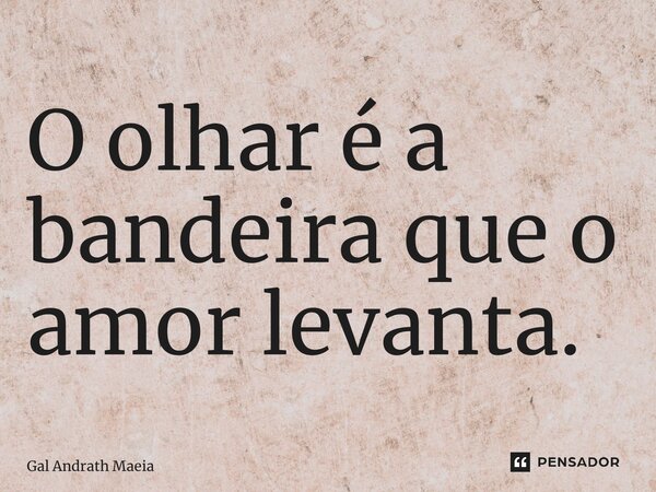 ⁠O olhar é a bandeira que o amor levanta.... Frase de Gal Andrath Maria.