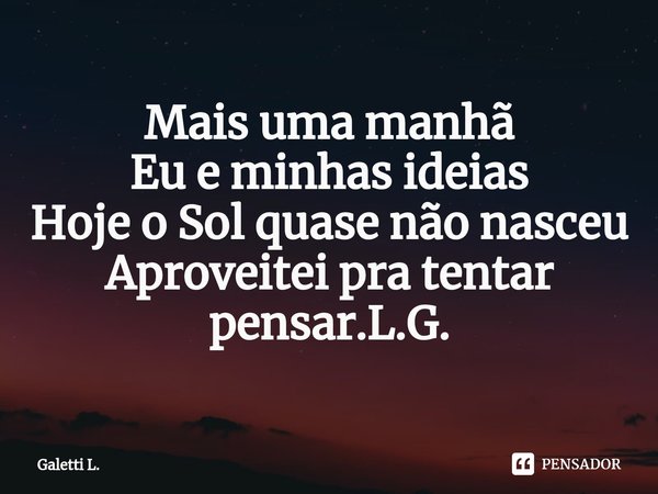 ⁠Mais uma manhã
Eu e minhas ideias
Hoje o Sol quase não nasceu
Aproveitei pra tentar pensar.L.G.... Frase de Galetti L..