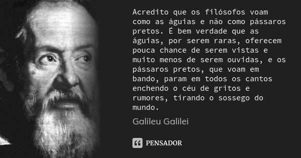 Acredito que os filósofos voam como as águias e não como pássaros pretos. É bem verdade que as águias, por serem raras, oferecem pouca chance de serem vistas e ... Frase de Galileu Galilei.