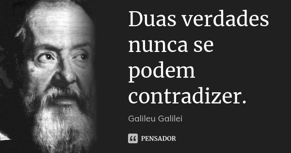 Duas verdades nunca se podem contradizer.... Frase de Galileu Galilei.