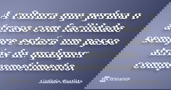 A cultura que perdoa o atraso com facilidade sempre estará um passo atrás de qualquer comprometimento.... Frase de Galinho Paulista.