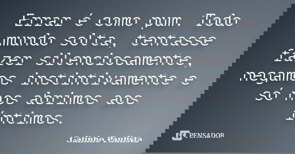 Errar é como pum. Todo mundo solta, tentasse fazer silenciosamente, negamos instintivamente e só nos abrimos aos íntimos.... Frase de Galinho Paulista.