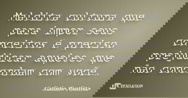 Maldita cultura que para impor seus conceitos é preciso prejudicar aqueles que não concordam com você.... Frase de Galinho Paulista.