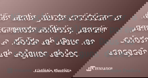 Não acho justo criticar o pensamento alheio, porém sinto a falta de Deus no coração de alguns deles.... Frase de Galinho Paulista.