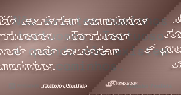 Não existem caminhos tortuosos. Tortuoso é quando não existem caminhos.... Frase de Galinho Paulista.