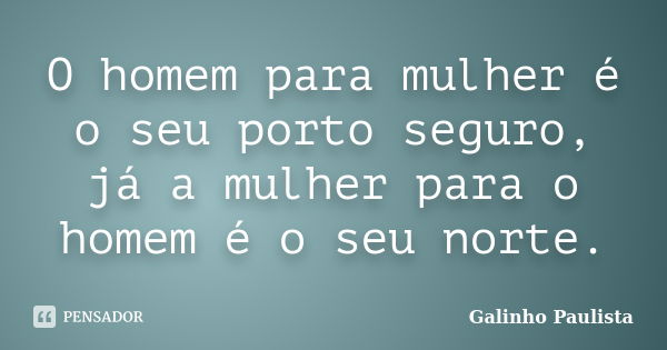 O homem para mulher é o seu porto seguro, já a mulher para o homem é o seu norte.... Frase de Galinho Paulista.