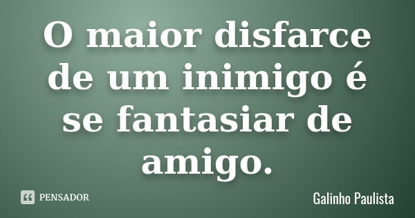 O maior disfarce de um inimigo é se fantasiar de amigo.... Frase de Galinho Paulista.