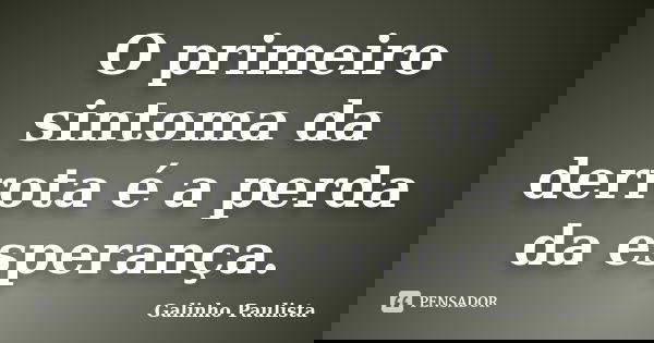 O primeiro sintoma da derrota é a perda da esperança.... Frase de Galinho Paulista.