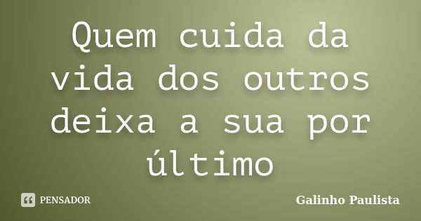 Quem cuida da vida dos outros deixa a sua por último... Frase de Galinho Paulista.