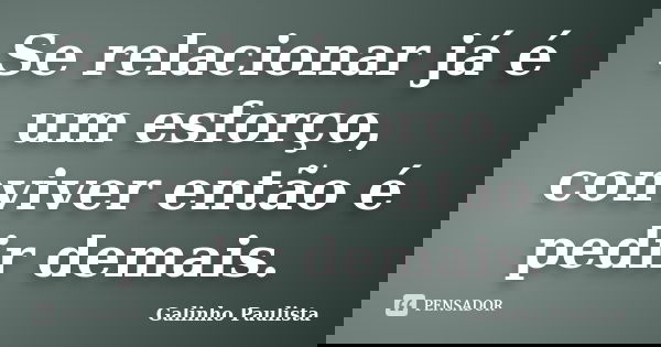Se relacionar já é um esforço, conviver então é pedir demais.... Frase de Galinho Paulista.