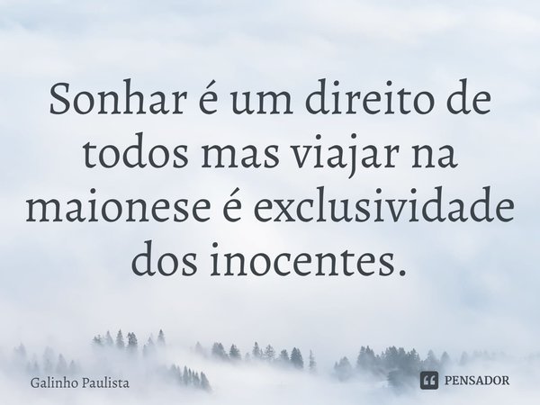 ⁠Sonhar é um direito de todos mas viajar na maionese é exclusividade dos inocentes.... Frase de Galinho Paulista.