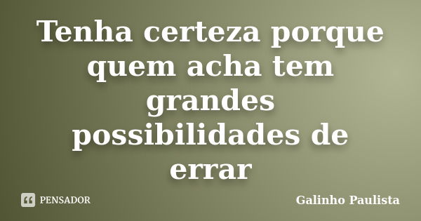 Tenha certeza porque quem acha tem grandes possibilidades de errar... Frase de Galinho Paulista.