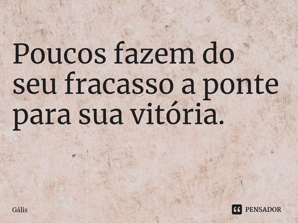 Poucos fazem do seu fracasso a ponte para sua vitória.
⁠... Frase de Gális.