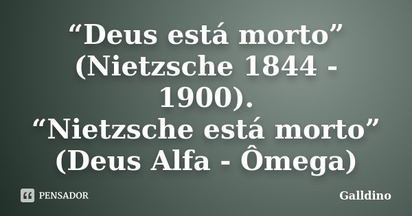“Deus está morto” (Nietzsche 1844 - 1900). “Nietzsche está morto” (Deus Alfa - Ômega)... Frase de Galldino.