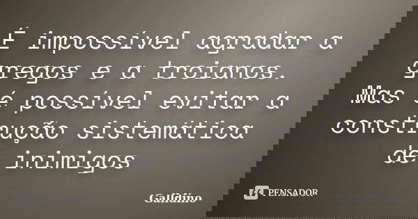 É impossível agradar a gregos e a troianos. Mas é possível evitar a construção sistemática de inimigos... Frase de Galldino.