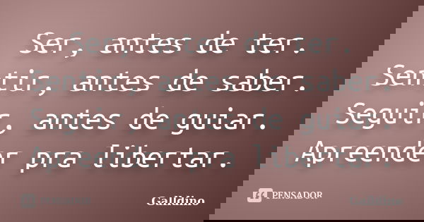 Ser, antes de ter. Sentir, antes de saber. Seguir, antes de guiar. Apreender pra libertar.... Frase de Galldino.