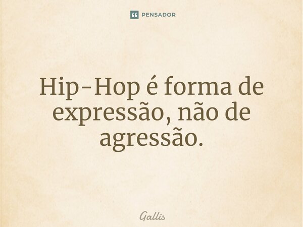 ⁠Hip-Hop é forma de expressão, não de agressão.... Frase de Gallis.