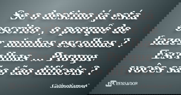 Se o destino já está escrito , o porquê de fazer minhas escolhas ? Escolhas ... Porque vocês são tão difíceis ?... Frase de Galmohamed.