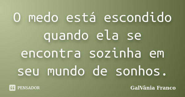 O medo está escondido quando ela se encontra sozinha em seu mundo de sonhos.... Frase de Galvania Franco.