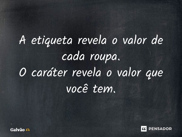 ⁠A etiqueta revela o valor de cada roupa. O caráter revela o valor que você tem.... Frase de Galvão.