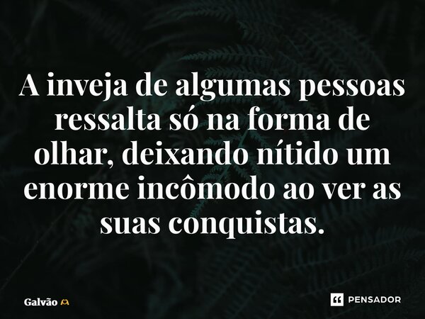 ⁠A inveja de algumas pessoas ressalta só na forma de olhar, deixando nítido um enorme incômodo ao ver as suas conquistas.... Frase de Galvão.