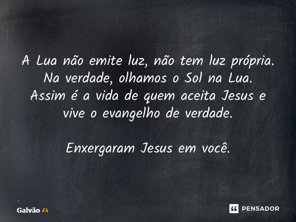 ⁠A Lua não emite luz, não tem luz própria. Na verdade, olhamos o Sol na Lua. Assim é a vida de quem aceita Jesus e vive o evangelho de verdade. Enxergaram Jesus... Frase de Galvão.