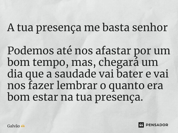 ⁠A tua presença me basta senhor Podemos até nos afastar por um bom tempo, mas, chegará um dia que a saudade vai bater e vai nos fazer lembrar o quanto era bom e... Frase de Galvão.
