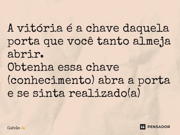 ⁠A vitória é a chave daquela porta que você tanto almeja abrir. Obtenha essa chave (conhecimento) abra a porta e se sinta realizado(a)... Frase de Galvão.