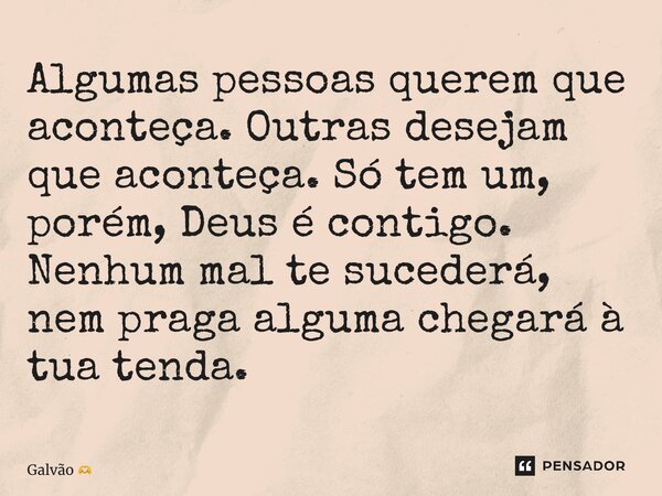 ⁠Algumas pessoas querem que aconteça. Outras desejam que aconteça. Só tem um, porém, Deus está contigo. Nenhum mal te sucederá, nem praga alguma chegará à tua t... Frase de Galvão.