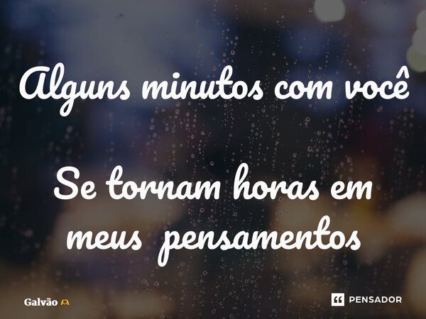 ⁠Alguns minutos com você Se tornam horas em meus pensamentos... Frase de Galvão.