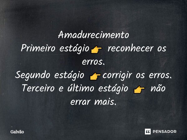 ⁠Amadurecimento Primeiro estágio👉 reconhecer os erros. Segundo estágio 👉corrigir os erros. Terceiro e último estágio 👉 não errar mais.... Frase de Galvão.