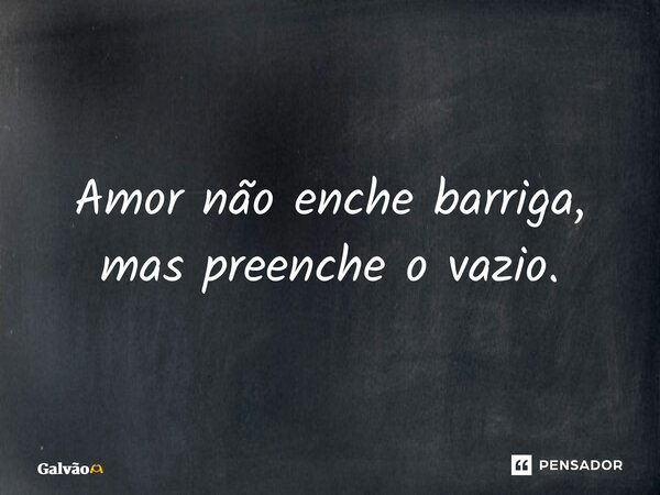 ⁠Amor não enche barriga, mas preenche o vazio.... Frase de Galvão.