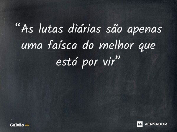 ⁠“As lutas diárias são apenas uma faísca do melhor que está por vir” ⁠ ⁠... Frase de Galvão.