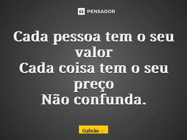 ⁠Cada pessoa tem o seu valor Cada coisa tem o seu preço Não confunda.... Frase de Galvão.