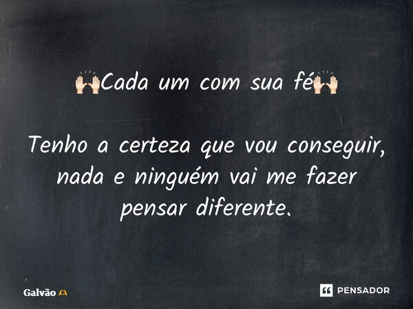 🙌🏻Cada um com sua fé🙌🏻 ⁠Tenho a certeza que vou conseguir, nada e ninguém vai me fazer pensar diferente.... Frase de Galvão.