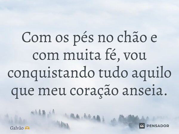 Com os pés no chão e com muita fé, vou conquistando tudo aquilo que meu coração anseia.... Frase de Galvão.