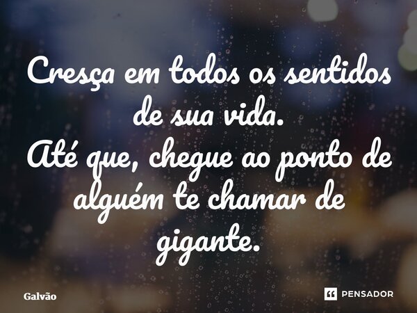 ⁠⁠Cresça em todos os sentidos de sua vida. Até que, chegue ao ponto de alguém te chamar de gigante.... Frase de Galvão.