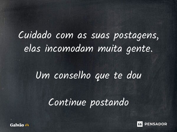 ⁠Cuidado com as suas postagens, elas incomodam muita gente. Um conselho que te dou Continue postando... Frase de Galvão.