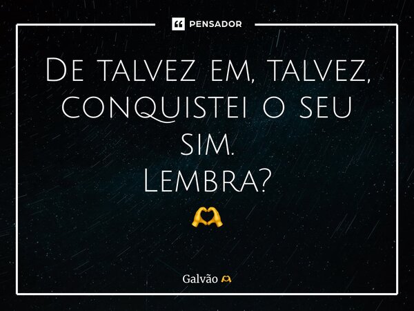 ⁠De talvez em, talvez, conquistei o seu sim. Lembra? 🫶... Frase de Galvão.