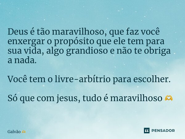 ⁠Deus é tão maravilhoso, que faz você enxergar o propósito que ele tem para sua vida, algo grandioso e não te obriga a nada. Você tem o livre-arbítrio para esco... Frase de Galvão.