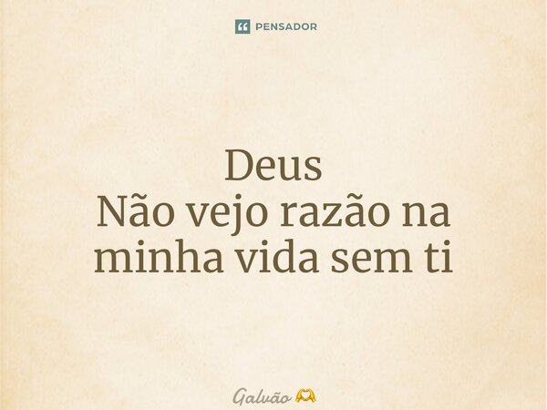 ⁠Deus Não vejo razão na minha vida sem ti... Frase de Galvão.