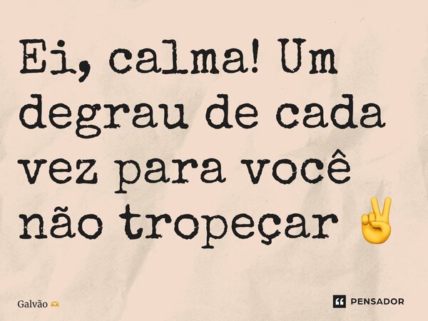 ⁠⁠Ei, calma! Um degrau de cada vez para você não tropeçar ✌️... Frase de Galvão.