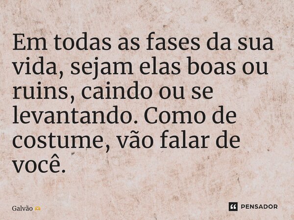 ⁠Em todas as fases da sua vida, sejam elas boas ou ruins, caindo ou se levantando. Como de costume, vão falar de você.... Frase de Galvão.