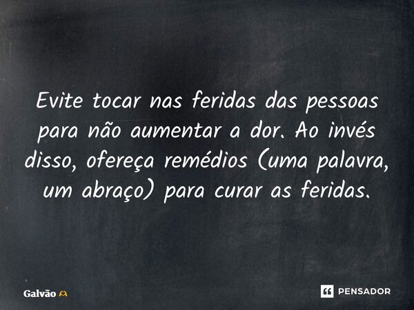 ⁠Evite tocar nas feridas das pessoas para não aumentar a dor. Ao invés disso, ofereça remédios (uma palavra, um abraço) para curar as feridas.... Frase de Galvão.