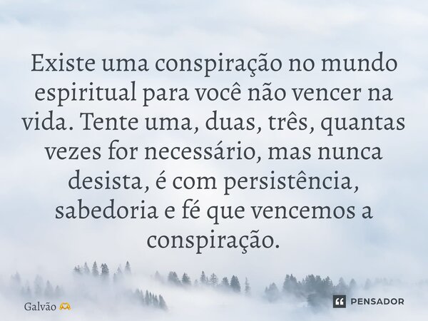 Existe uma conspiração no mundo espiritual para você não vencer na vida. Tente uma, duas, três, quantas vezes for necessário, mas nunca desista, é com persistên... Frase de Galvão.