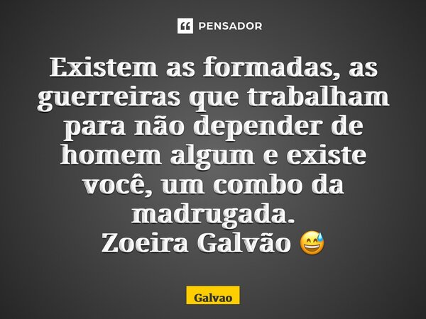 ⁠⁠Existem as formadas, as guerreiras que trabalham para não depender de homem algum e existe você, um combo da madrugada. Zoeira Galvão 😅... Frase de Galvão.