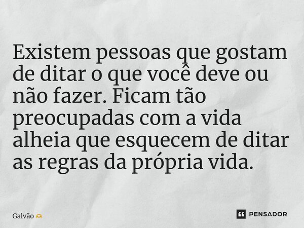⁠Existem pessoas que gostam de ditar o que você deve ou não fazer. Ficam tão preocupadas com a vida alheia que esquecem de ditar as regras da própria vida.... Frase de Galvão.