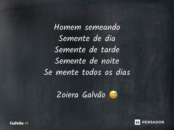 ⁠⁠Homem semeando Semente de dia Semente de tarde Semente de noite Se mente todos os dias Zoiera Galvão 😅... Frase de Galvão.