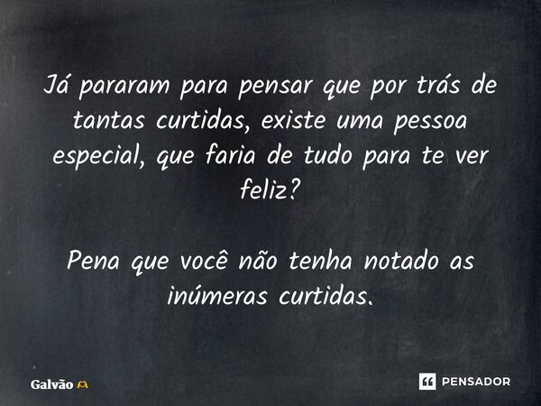 ⁠Já pararam para pensar que por trás de tantas curtidas, existe uma pessoa especial, que faria de tudo para te ver feliz? Pena que você não tenha notado as inúm... Frase de Galvão.