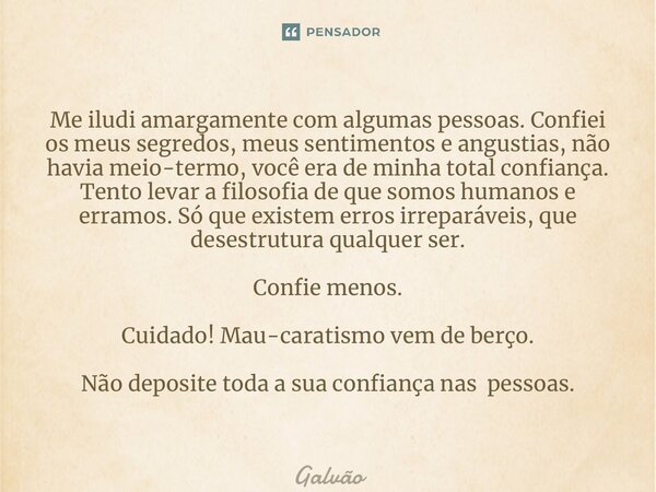 ⁠Me iludi amargamente com algumas pessoas. Confiei os meus segredos, meus sentimentos e angustias, não havia meio-termo, você era de minha total confiança. Tent... Frase de Galvão.